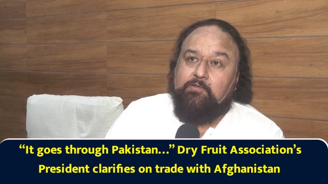 “It goes through Pakistan…” Dry Fruit Association’s President clarifies on trade with Afghanistan