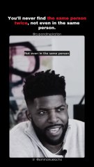 You’ll never find the same person twice—not even in the same person