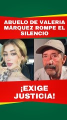 Abuelo de Valeria Márquez rompe el silencio