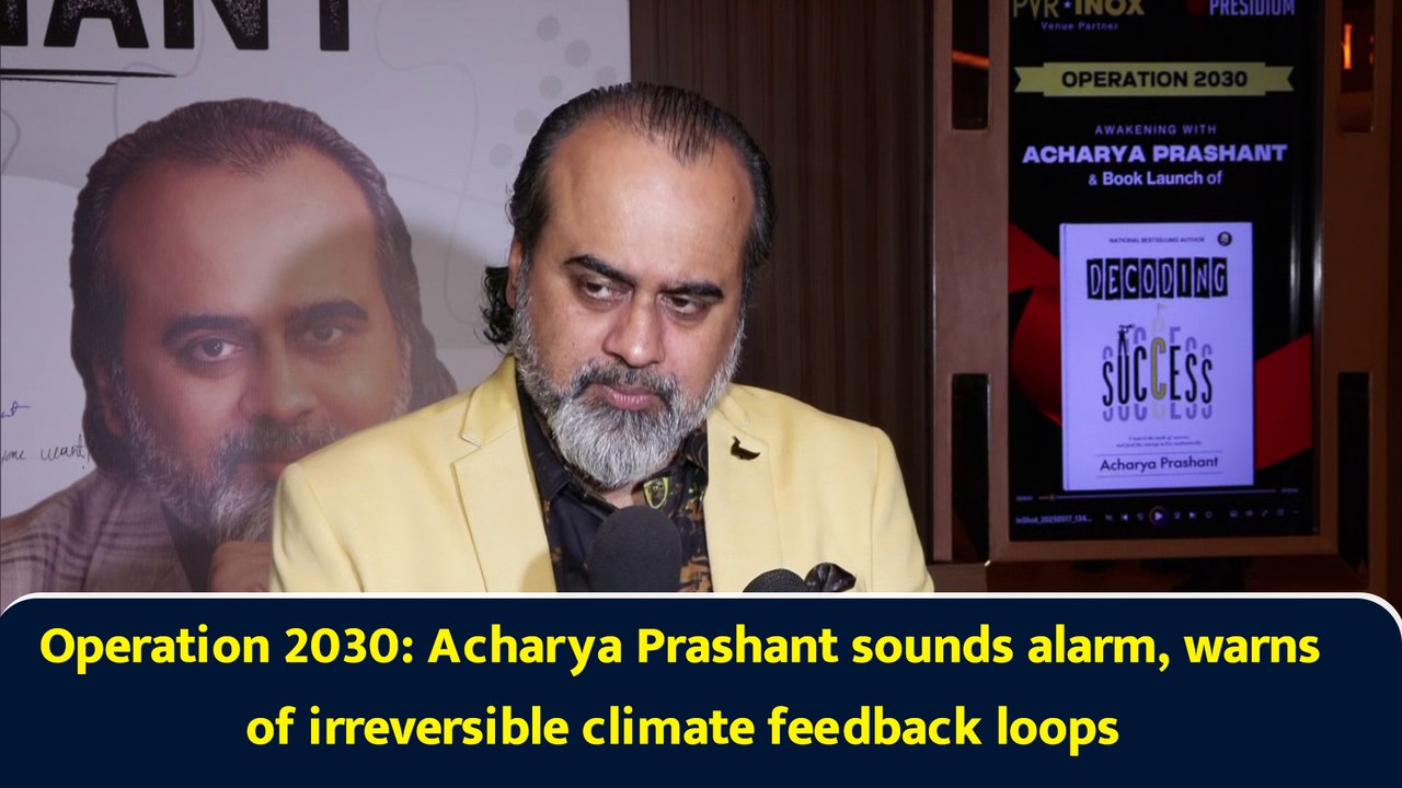 Operation 2030: Acharya Prashant sounds alarm, warns of irreversible climate feedback loops