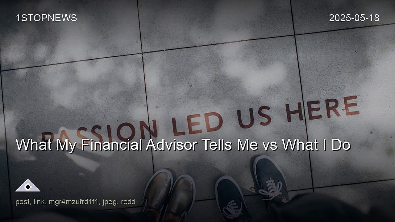 What My Financial Advisor Tells Me vs What I Do