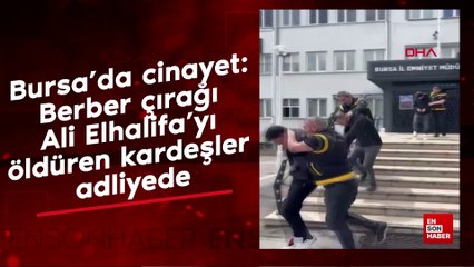 Bursa’da cinayet: Berber çırağı Ali Elhalifa’yı öldüren kardeşler adliyede