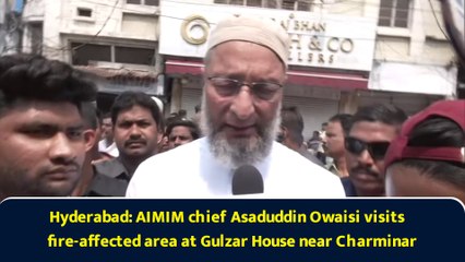 Hyderabad: AIMIM chief Asaduddin Owaisi visits fire-affected area at Gulzar House near Charminar