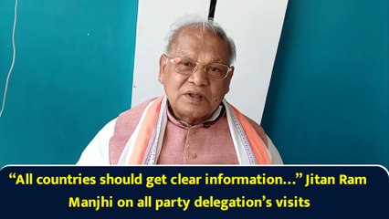 “All countries should get clear information…” Jitan Ram Manjhi on all party delegation’s visits