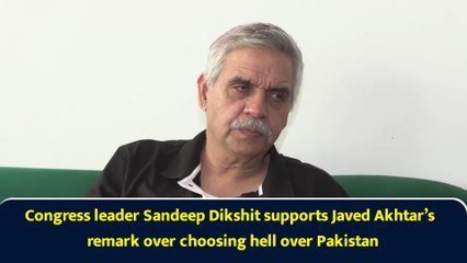 Congress leader Sandeep Dikshit supports Javed Akhtar’s remark over choosing hell over Pakistan
