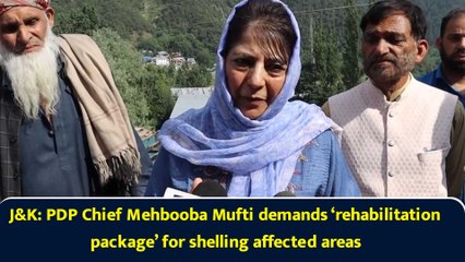 J&K: PDP Chief Mehbooba Mufti demands ‘rehabilitation package’ for shelling affected areas