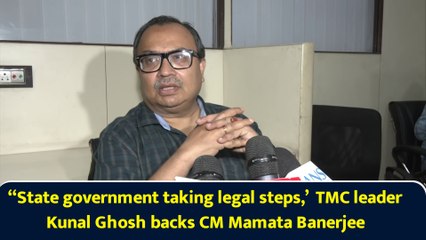 “State government taking legal steps,’  TMC leader Kunal Ghosh backs CM Mamata Banerjee