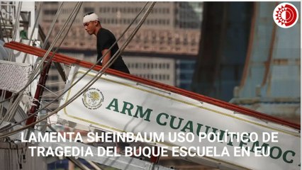 Lamenta Sheinbaum uso político de tragedia del buque escuela en EU