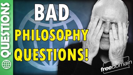 Bad Philosophy Questions!