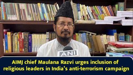 AIMJ chief Maulana Razvi urges inclusion of religious leaders in India’s anti-terrorism campaign