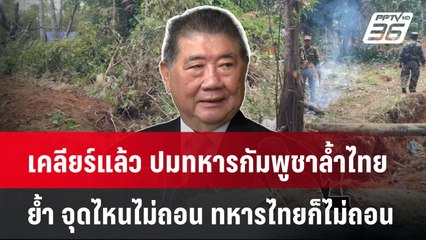 เคลียร์แล้ว ปมทหารกัมพูชาล้ำไทย- ย้ำ จุดไหนไม่ถอน ทหารไทยก็ไม่ถอน | PPTVNews