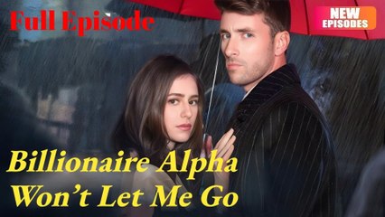 Billionaire Alpha Wont Let Me Go Full Movies English Sub