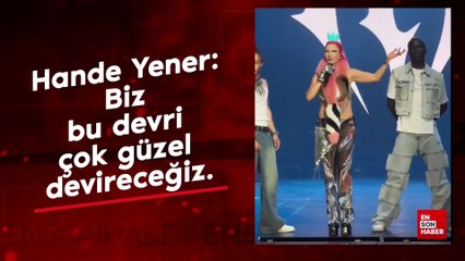 Hande Yener: Biz bu devri çok güzel devireceğiz.