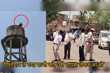 VIDEO: टंकी पर चढ़े युवक की मांग... ‘रिश्तेदार ले गया पत्नी को, उसे वापस लेकर आओ’