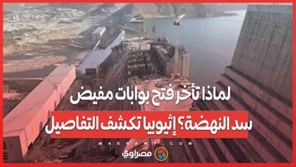 لماذا تأخر فتح بوابات مفيض سد النهضة؟ إثيوبيا تكشف التفاصيل