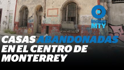 Viviendas abandonadas: riesgo latente en el Centro de Monterrey | Reporte Indigo