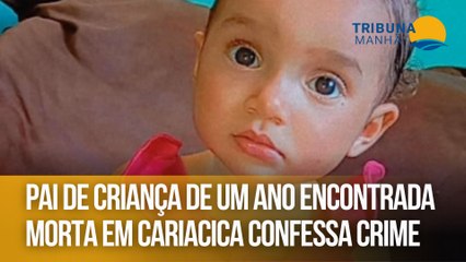 Pai de criança de um ano encontrada morta em Cariacica confessa crime