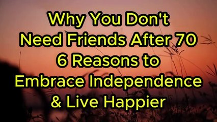 Why You Don’t Need Friends After 70 – 6Reasons to Embrace Independence & Live Happier, for elderly