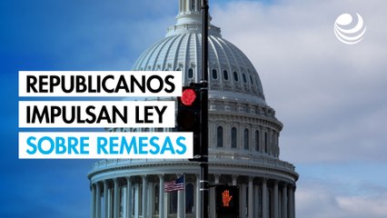 Republicanos impulsan ley sobre remesas