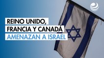 Reino Unido, Francia y Canadá amenazan a Israel con una ofensiva en Gaza si no frena sus planes