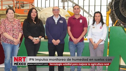 El IPN impulsa monitoreo de humedad en suelos con tecnología satelital para mejorar la agricultura rural