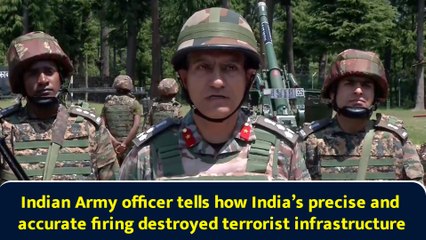 Indian Army officer tells how India’s precise and accurate firing destroyed terrorist infrastructure