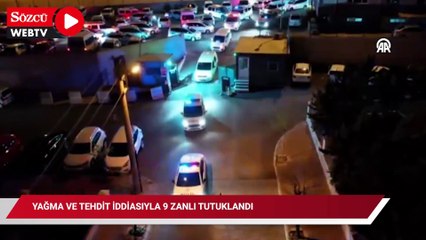 Yağma ve tehdit iddiasıyla 9 zanlı tutuklandı