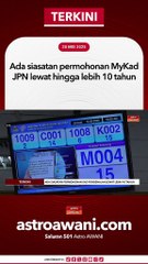 Ada siasatan permohonan MyKad JPN lewat hingga lebih 10 tahun