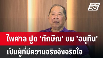 ไพศาล ปูด 'ทักษิณ' ชม 'อนุทิน' เป็นผู้ที่มีความจริงจังจริงใจ สนิมสนมไว้วางใจพิเศษกับ 'อุ๊งอิ๊ง'