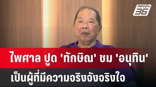 ไพศาล ปูด 'ทักษิณ' ชม 'อนุทิน' เป็นผู้ที่มีความจริงจังจริงใจ สนิมสนมไว้วางใจพิเศษกับ 'อุ๊งอิ๊ง'
