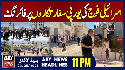 ARY News 11 PM Headlines || 22nd May 2025 - Israeli forces open fire on European diplomats
