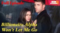 Billionaire Alpha Wont Let Me Go Full Movies English Sub