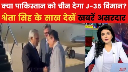 खबरें असरदार: चीन के दौरे पर पाक के विदेश मंत्री, क्या मिलेगा J-35 विमान?