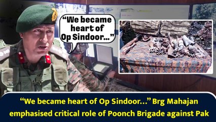 “We became heart of Op Sindoor…” Brg Mahajan emphasised critical role of Poonch Brigade against Pak