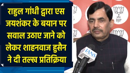 Rahul Gandhi द्वारा S Jaishankar के बयान पर सवाल उठाए जाने को लेकर Shahnawaz Hussain की प्रतिक्रिया