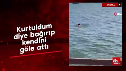 Ankara'da 'kurtuldum' diye bağırıp kendini göle attı