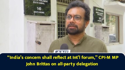“India’s concern shall reflect at Int’l forum,” CPI-M MP John Brittas on all-party delegation