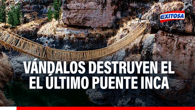 Vándalos destruyen el Queshuachaca, el último puente colgante Inca: Patrimonio era reconocido por la UNESCO