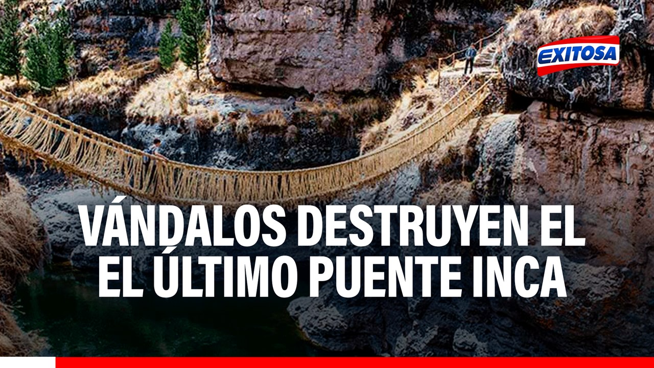 Vándalos destruyen el Queshuachaca, el último puente colgante Inca: Patrimonio era reconocido por la UNESCO