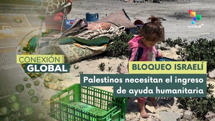Conexión Global 20-05: Bloqueo de ayuda humanitaria intensifica crisis en Gaza