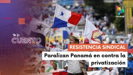 Te lo Cuento 20-05: Sindicatos de Panamá desafían represión con huelga general