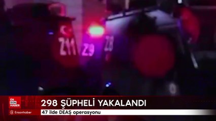 47 ilde DEAŞ operasyonu: 298 şüpheli yakalandı