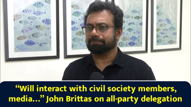 “Will interact with civil society members, media…” John Brittas on all-party delegation
