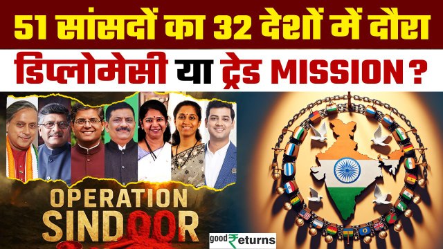 Operation Sindoor: 51 सांसद और 32 देशों का दौरा, भारत की Diplomatic या व्यापारिक नीति? | GoodReturns