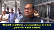“This is the right time…” delegate BrijLal on India's Operation Sindoor outreach
