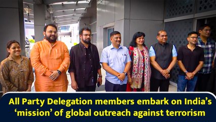 All Party Delegation members embark on India’s ‘mission’ of global outreach against terrorism