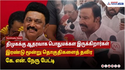 திமுகக்கு ஆதரவாக பொதுமக்கள் இருக்கிறார்கள் இரண்டு மூன்று தொகுதிகளைத் தவிர - கே.என்.நேரு பேட்டி