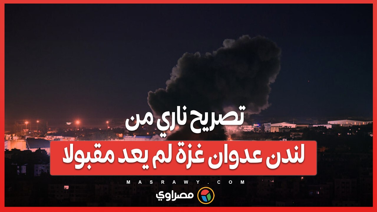 تصريح ناري من لندن عدوان غزة لم يعد مقبولا