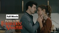 Fated To My Forbidden Vampire - Full Movie
