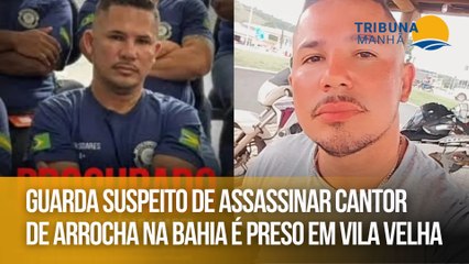 Guarda suspeito de assassinar cantor de arrocha na Bahia é preso em Vila Velha
